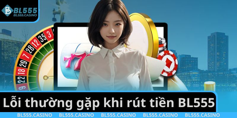 Lỗi thường gặp khi người chơi rút tiền BL555